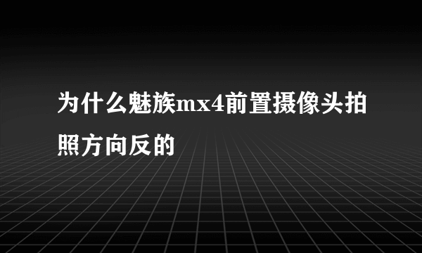 为什么魅族mx4前置摄像头拍照方向反的