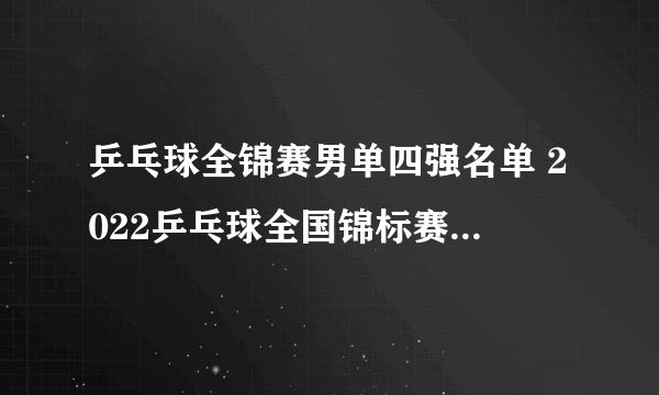 乒乓球全锦赛男单四强名单 2022乒乓球全国锦标赛男单四强