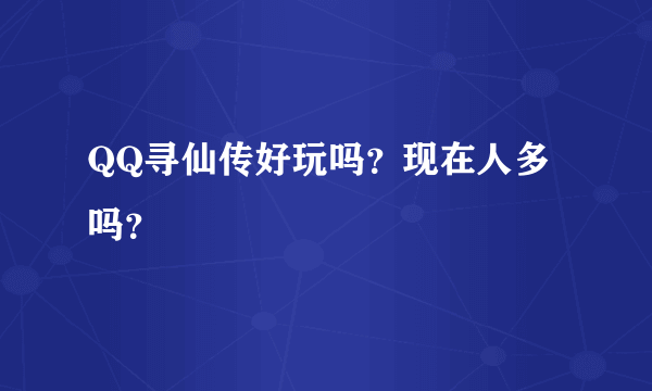 QQ寻仙传好玩吗？现在人多吗？