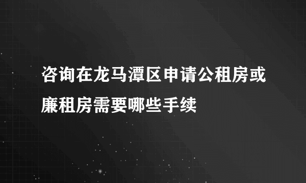 咨询在龙马潭区申请公租房或廉租房需要哪些手续