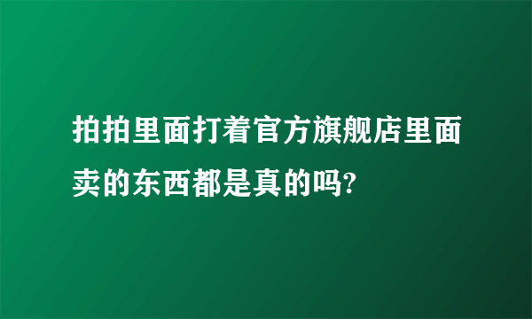 拍拍里面打着官方旗舰店里面卖的东西都是真的吗?