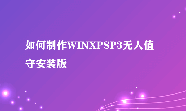 如何制作WINXPSP3无人值守安装版