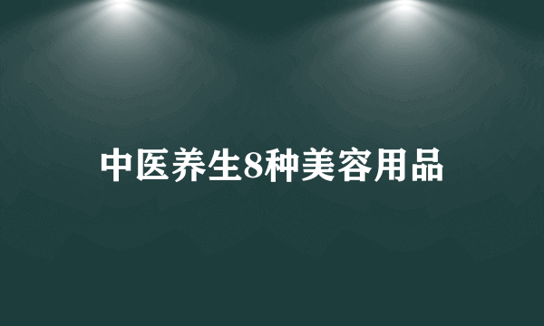 中医养生8种美容用品