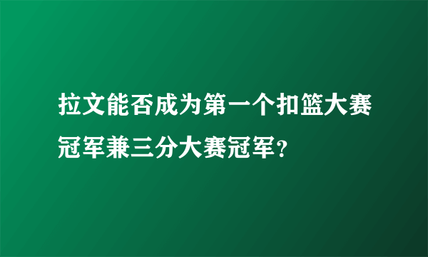 拉文能否成为第一个扣篮大赛冠军兼三分大赛冠军？