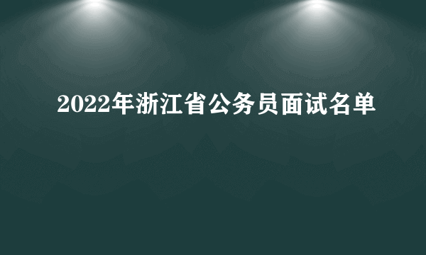 2022年浙江省公务员面试名单