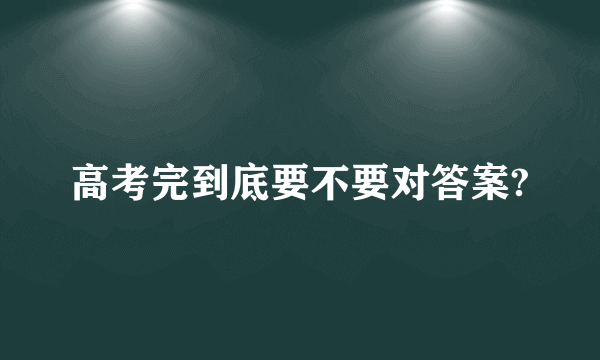 高考完到底要不要对答案?