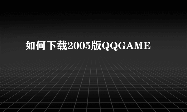 如何下载2005版QQGAME