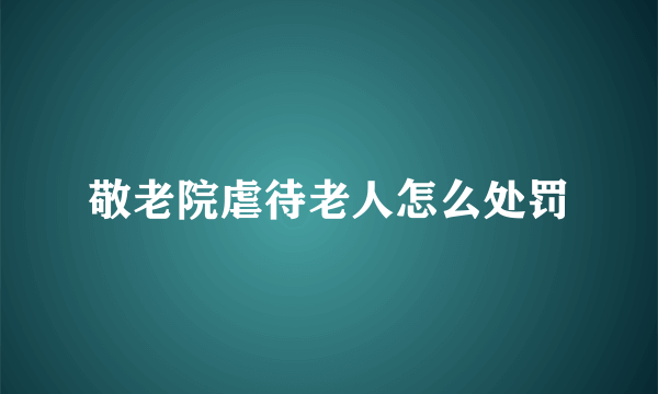 敬老院虐待老人怎么处罚