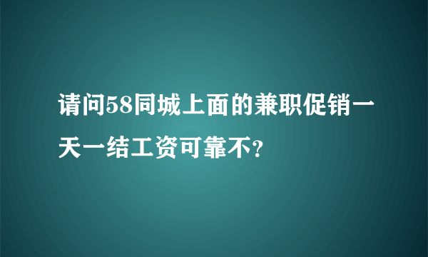 请问58同城上面的兼职促销一天一结工资可靠不？