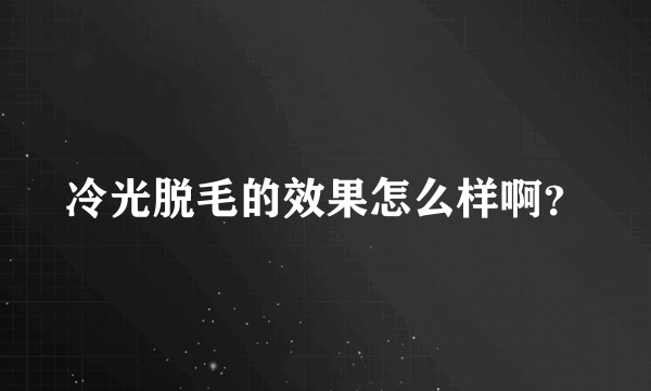 冷光脱毛的效果怎么样啊？