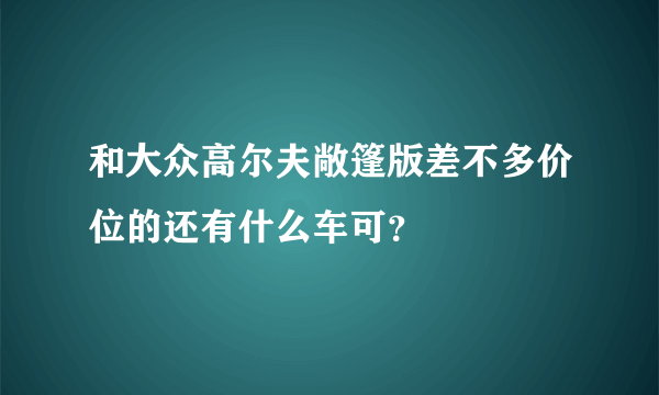 和大众高尔夫敞篷版差不多价位的还有什么车可？