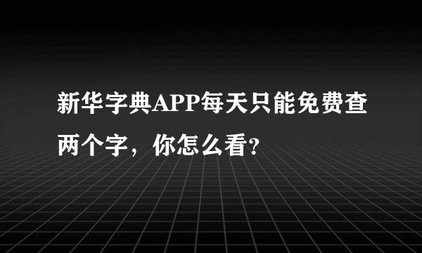 新华字典APP每天只能免费查两个字，你怎么看？