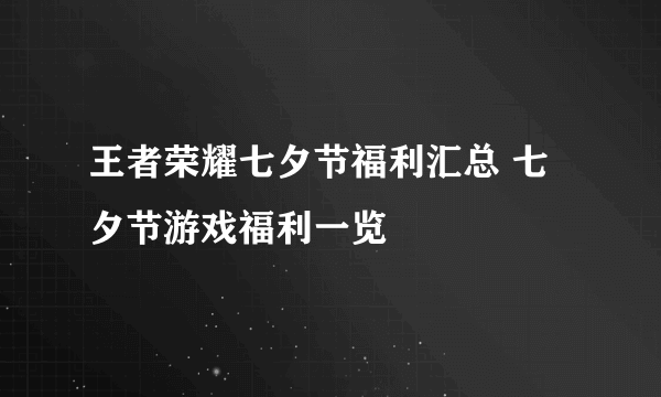 王者荣耀七夕节福利汇总 七夕节游戏福利一览