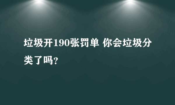 垃圾开190张罚单 你会垃圾分类了吗？