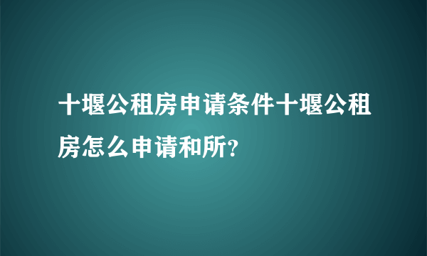 十堰公租房申请条件十堰公租房怎么申请和所？