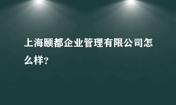 上海颐都企业管理有限公司怎么样？