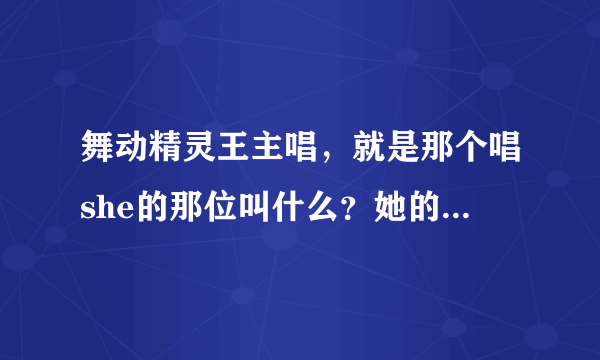 舞动精灵王主唱，就是那个唱she的那位叫什么？她的近况如何？