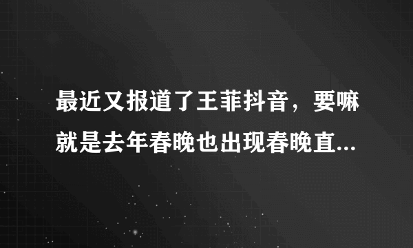 最近又报道了王菲抖音，要嘛就是去年春晚也出现春晚直播时插入已录好的视频。