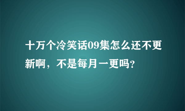 十万个冷笑话09集怎么还不更新啊，不是每月一更吗？