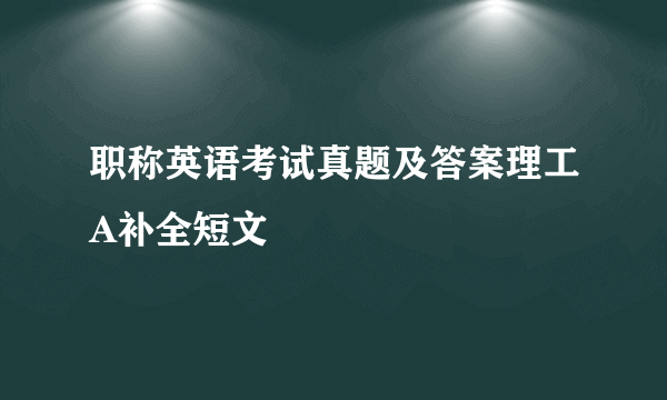 职称英语考试真题及答案理工A补全短文