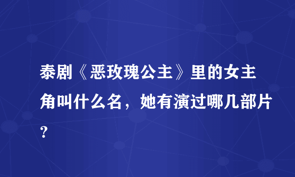 泰剧《恶玫瑰公主》里的女主角叫什么名，她有演过哪几部片？