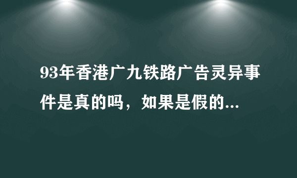 93年香港广九铁路广告灵异事件是真的吗，如果是假的,广告为什么只播放了很短的一段时间就停播了