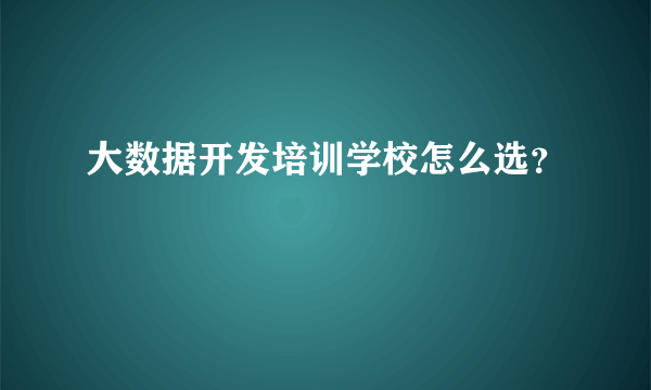 大数据开发培训学校怎么选？