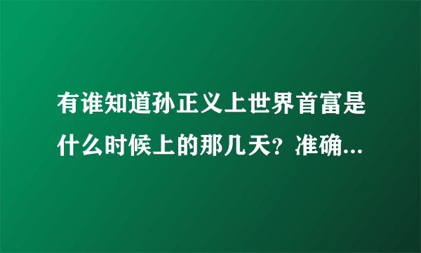 有谁知道孙正义上世界首富是什么时候上的那几天？准确时间，送上10分。谢谢