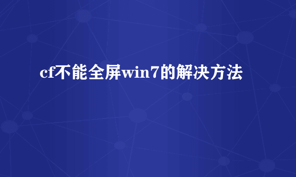 cf不能全屏win7的解决方法