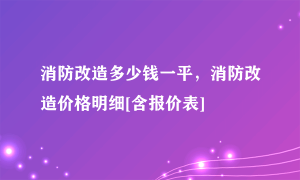 消防改造多少钱一平，消防改造价格明细[含报价表]