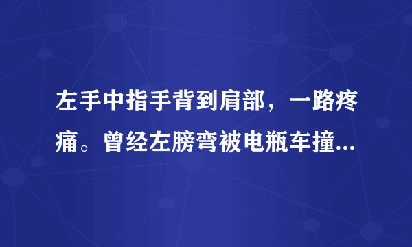 左手中指手背到肩部，一路疼痛。曾经左膀弯被电瓶车撞...