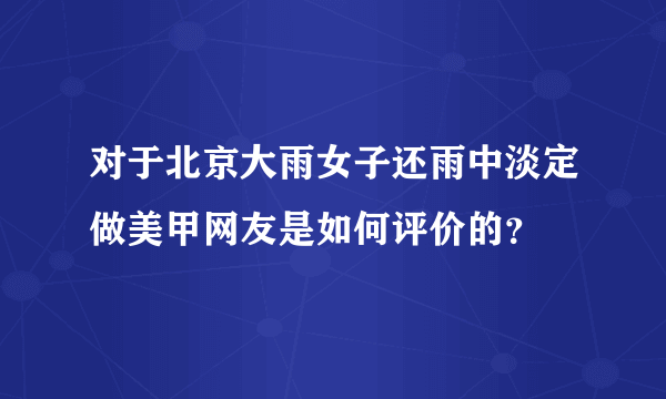 对于北京大雨女子还雨中淡定做美甲网友是如何评价的？