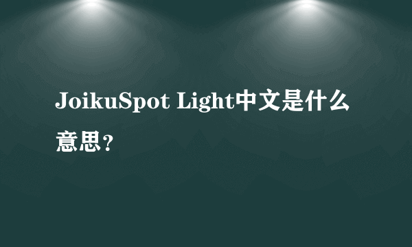 JoikuSpot Light中文是什么意思？