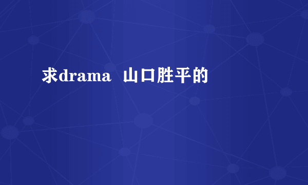 求drama  山口胜平的