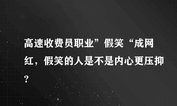 高速收费员职业”假笑“成网红，假笑的人是不是内心更压抑？