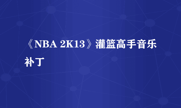 《NBA 2K13》灌篮高手音乐补丁