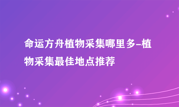 命运方舟植物采集哪里多-植物采集最佳地点推荐