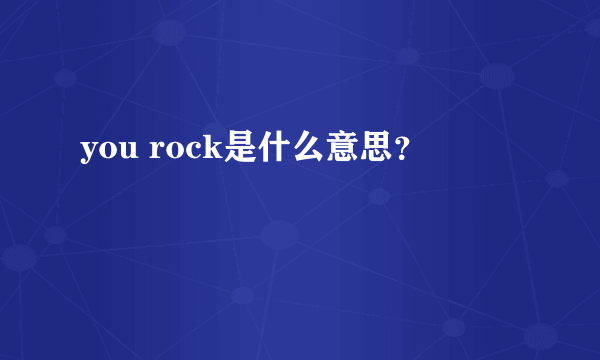 you rock是什么意思？