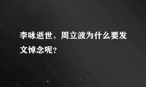 李咏逝世，周立波为什么要发文悼念呢？