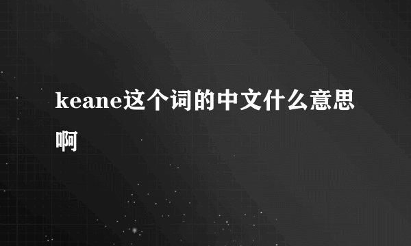 keane这个词的中文什么意思啊