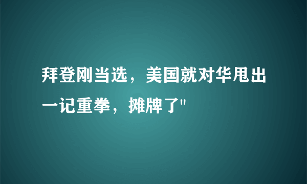 拜登刚当选，美国就对华甩出一记重拳，摊牌了