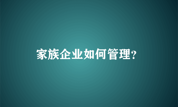 家族企业如何管理？