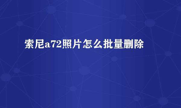 索尼a72照片怎么批量删除