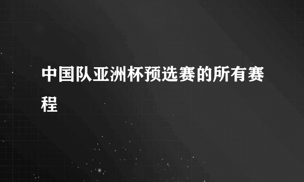 中国队亚洲杯预选赛的所有赛程