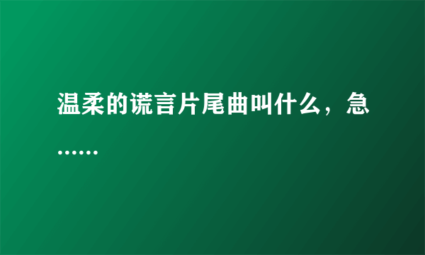 温柔的谎言片尾曲叫什么，急......