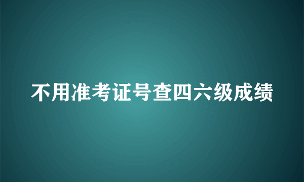 不用准考证号查四六级成绩