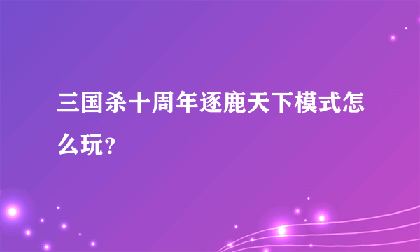 三国杀十周年逐鹿天下模式怎么玩？