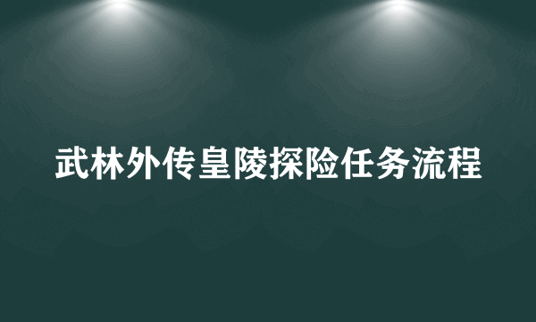 武林外传皇陵探险任务流程