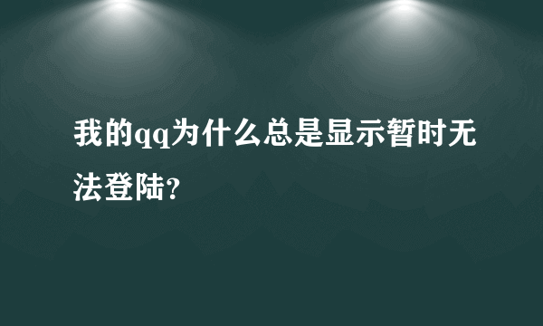 我的qq为什么总是显示暂时无法登陆？