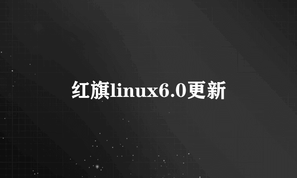 红旗linux6.0更新